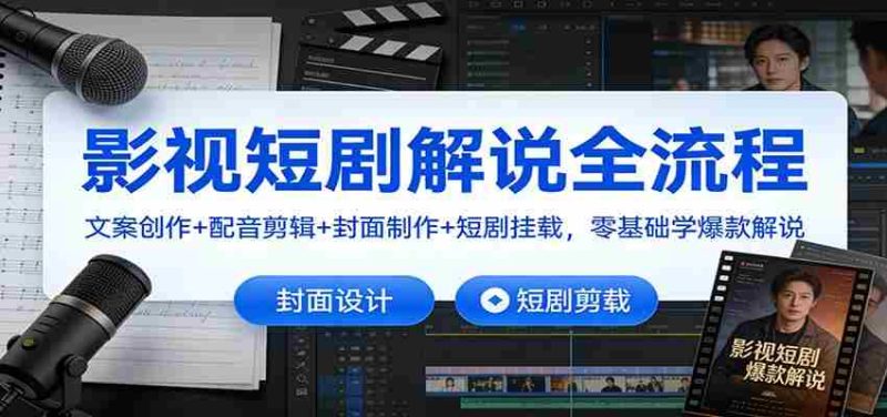影视短剧解说全流程：文案创作+配音剪辑+封面制作+短剧挂载，零基础学爆款解说-OG资源站