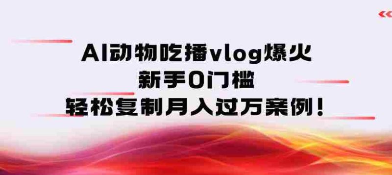 AI动物吃播vlog爆火：新手0门槛，轻松复制月入过1W案例！-OG资源站