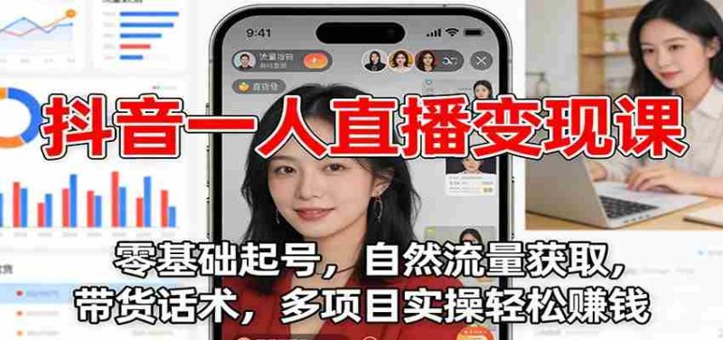 抖音一人直播变现课：零基础起号，自然流量获取，带货话术，多项目实操轻松赚钱-OG资源站