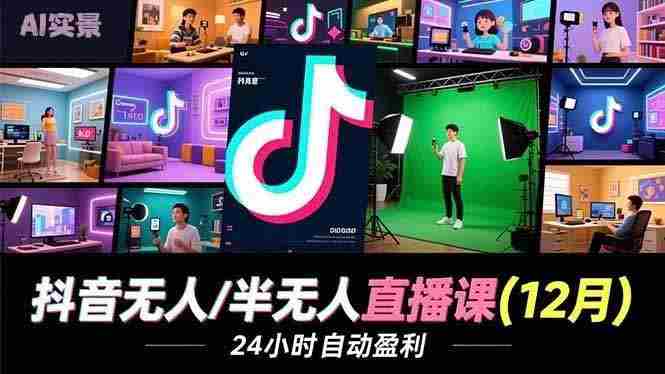 (16965期)抖音无人/半无人直播课(12月),AI实景、数字人、绿幕、多种玩法、24小时自动盈利-OG资源站