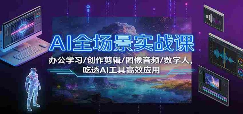 AI全场景实战课：办公学习/创作剪辑/图像音频/数字人，吃透AI工具高效应用-OG资源站