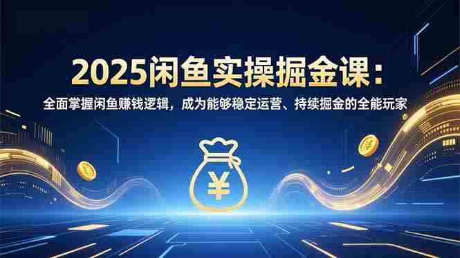 (16976期)2025闲鱼实操掘金课:全面掌握闲鱼賺钱逻辑,成为能够稳定运营、持续掘金的全能玩家-OG资源站
