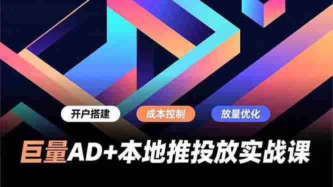 (16987期)巨量AD+本地推投放实战课,开户搭建、成本控制、放量优化,有效提升商家线上获客与转化效率-OG资源站