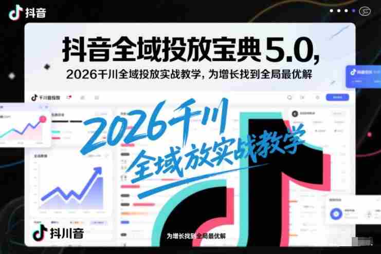 抖音全域投放宝典5.0，2026千川全域投放实战教学，为增长找到全局最优解-OG资源站