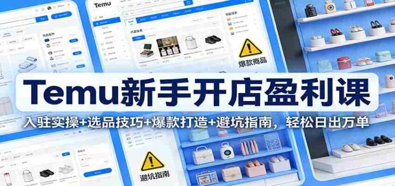 Temu新手开店盈利课:入驻实操+选品技巧+爆款打造+避坑指南,轻松日出万单-OG资源站