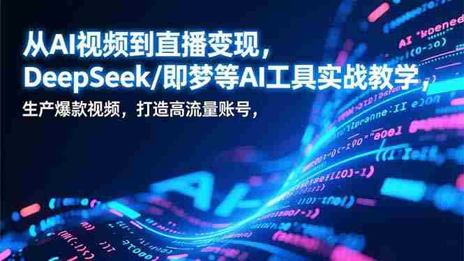 (17001期)从AI视频到直播变现,DeepSeek/即梦等AI工具实战教学,生产爆款视频,打造高流量账号-OG资源站