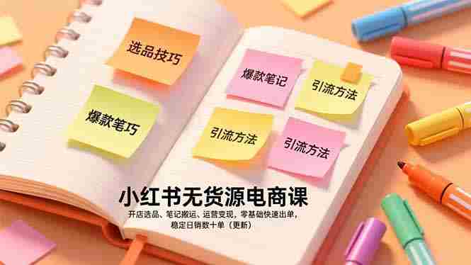 (17018期)小红书无货源电商课,开店选品、笔记搬运、运营变现,零基础快速出单,稳定日销数十单(更新)-OG资源站