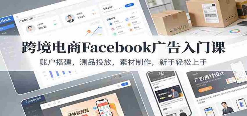 跨境电商Facebook广告入门课：账户搭建，测品投放，素材制作，新手轻松上手-OG资源站