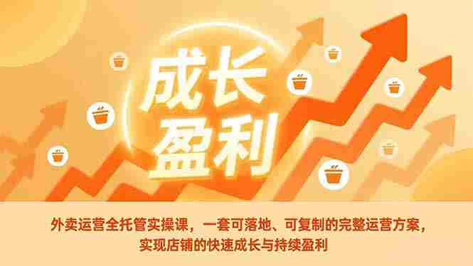 （17028期）外卖运营全托管实操课，一套可落地、可复制的完整运营方案，实现店铺的快速成长与持续盈利-OG资源站