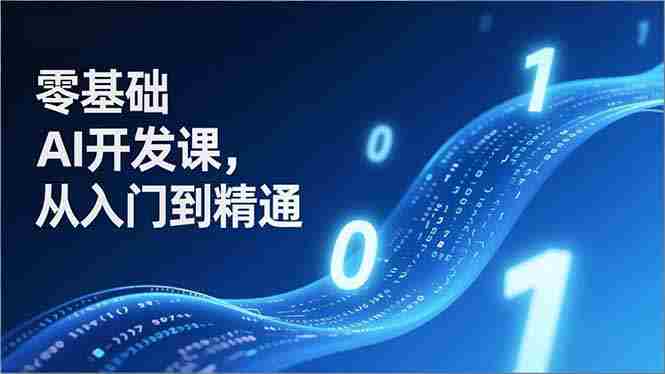 （17034期）零基础AI开发课，从入门到精通、实战案例、部署落地，成为AI智能体应用达人，开拓高价值副业-OG资源站