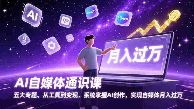 （17035期）AI自媒体通识课，五大专题、从工具到变现，系统掌握AI创作，实现自媒体月入过万-OG资源站