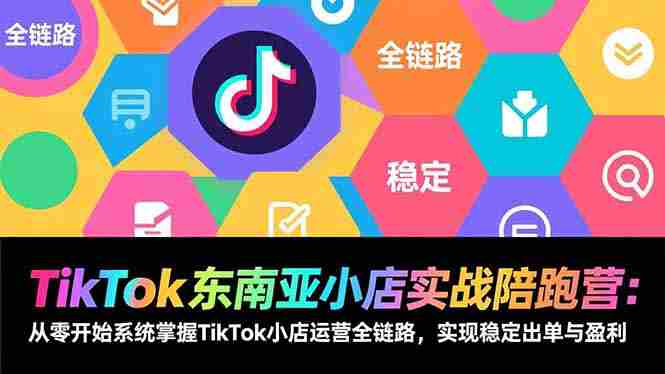 （17037期）TikTok东南亚小店实战陪跑营：从零开始系统掌握TikTok小店运营全链路，实现稳定出单与盈利-OG资源站