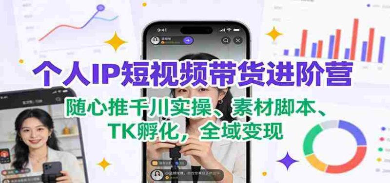 个人IP短视频带货进阶营:随心推千川实操、素材脚本、TK孵化,全域变现-OG资源站