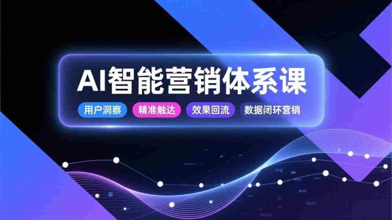 （17042期）AI智能营销体系课，从用户洞察、精准触达到效果回流的数据闭环营销，提升整体营销效率与转化率-OG资源站