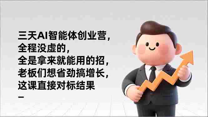 （17045期）三天AI智能体创业营，全程没虚的，全是拿来就能用的招，老板们想省劲搞增长，这课直接对标结果-OG资源站