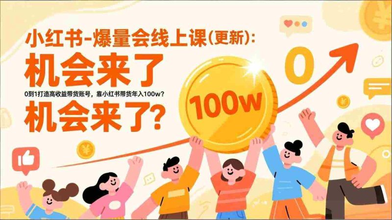 (17047期)2025小红书爆量会线上课(更新) :0到1打造高收益带货账号,靠小红书带货年入100w?机会来了!-OG资源站