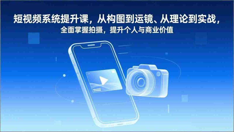 (17053期)短视频系统提升课,从构图到运镜、从理论到实战,全面掌握拍摄,提升个人与商业价值-OG资源站