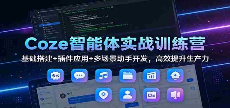 Coze智能体实战训练营：基础搭建+插件应用+多场景助手开发，高效提升生产力-OG资源站