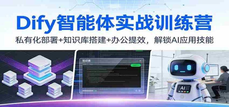 Dify智能体实战训练营:私有化部署+知识库搭建+办公提效,解锁AI应用技能-OG资源站