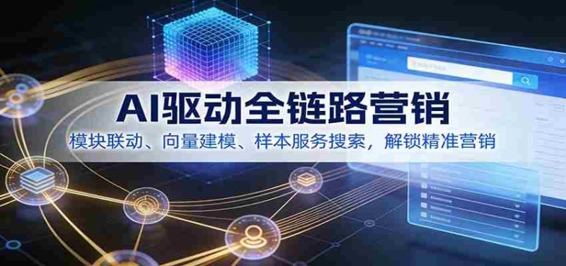 AI驱动全链路营销,模块联动、向量建模、样本服务搜索,解锁精准营销-OG资源站