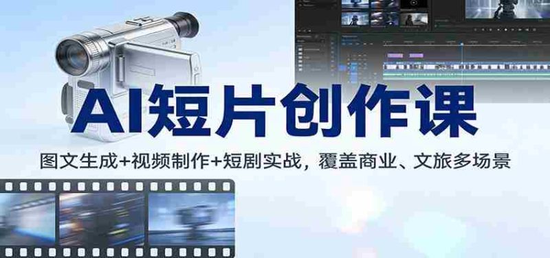 AI短片创作课：图文生成+ 视频制作+短剧实战，覆盖商业、 文旅多场景-OG资源站