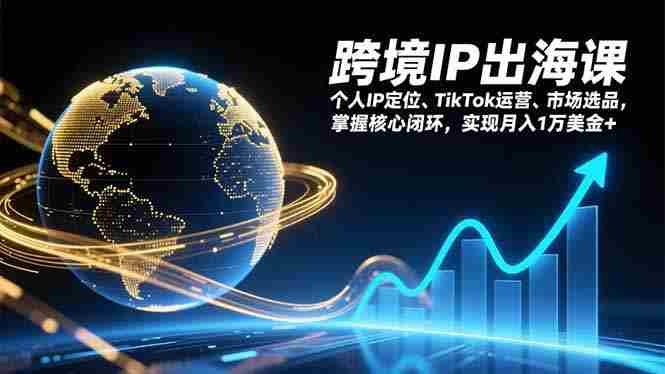 （17066期）跨境IP出海课，个人IP定位、TikTok运营、市场选品，掌握核心闭环，实现月入1万美金+-OG资源站