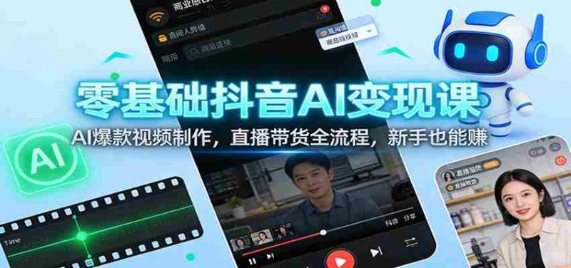 零基础抖音AI变现课:AI爆款视频制作,直播带货全流程,新手也能赚-OG资源站