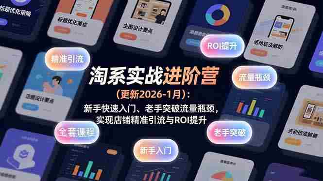 （17076期）淘系实战进阶营(更新2026-1月)：新手快速入门、老手突破流量瓶颈，实现店铺精准引流与ROI提升-OG资源站