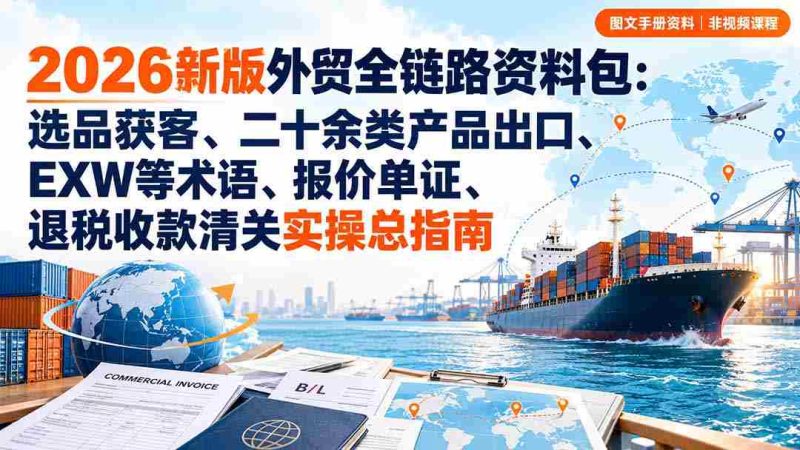 2026全新外贸攻略宝典:从选品到清关,涵盖多品类出口、关键术语解析、报价与单证处理、退税与收款全流程实操手册-OG资源站
