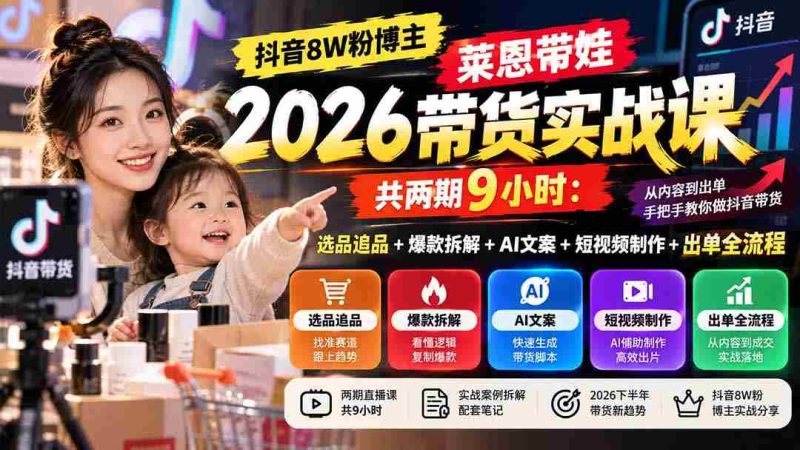 独家揭秘】抖音8万粉丝达人莱恩育儿带货技巧分享：两期课程，9小时深度解析选品、爆款打造、AI文案、短视频制作与出单全攻略-OG资源站