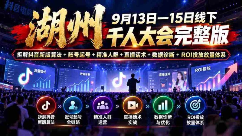 湖州 9月13日—15日线下 千人大会完整版：拆解抖音新版算法+账号起号+精准人群+直播话术+数据诊断+ROI投放放量体系-OG资源站