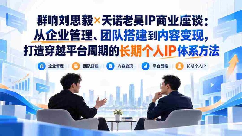 刘思毅携手天诺老吴探讨IP商业奥秘:跨越周期,构建企业、团队与内容变现的全方位个人IP策略-OG资源站