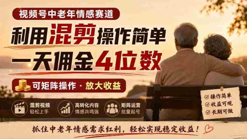 老年情感领域视频号,混剪技巧轻松上手,日赚四位数佣金,矩阵运营轻松实现-OG资源站