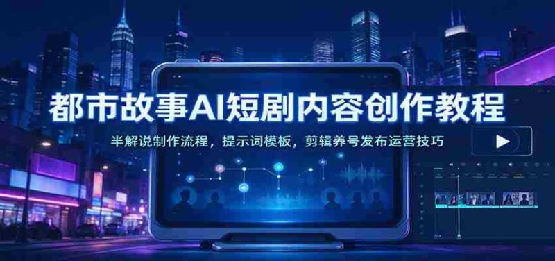 AI助力都市题材短剧创作指南：深度解析制作步骤、提示模板及剪辑推广策略-OG资源站