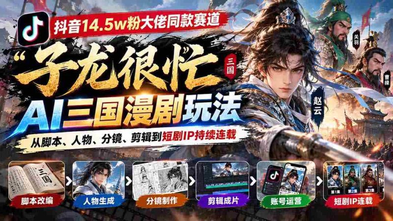 抖音15万粉丝达人倾情推荐「子龙忙碌不停」AI三国动画制作攻略：涵盖剧本、角色、画面、剪辑，打造热门短剧IP连载不断-OG资源站