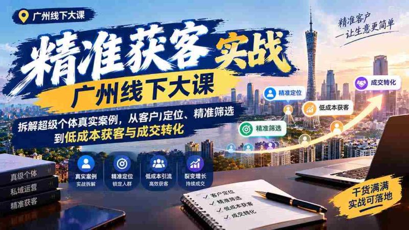 广州线下精准获客实操讲座:揭秘超级个体成功之道,深度解析客户定位、高效筛选及低成本获客与成交技巧-OG资源站