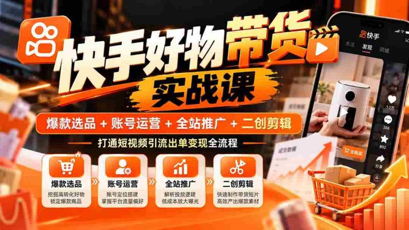 快手爆款攻略：精选商品+账户经营+全域宣传+创意剪辑，掌握短视频流量变现完整路径-OG资源站