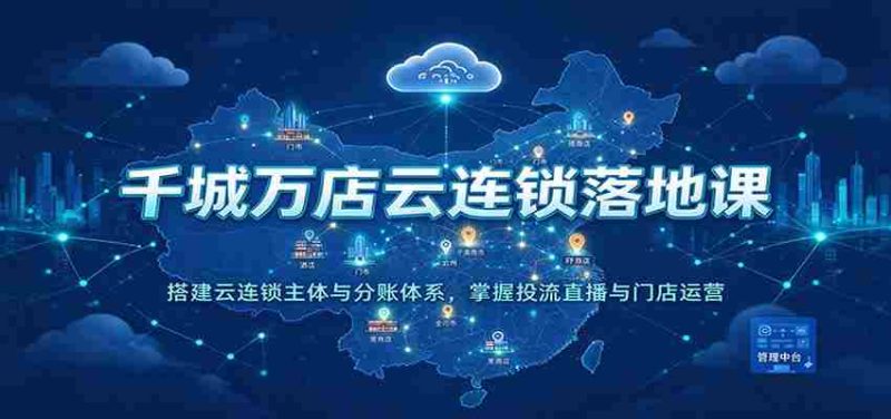 云端千店万店集结培训：构建云连锁核心架构与分账机制，精通流量投放、直播互动及门店管理-OG资源站