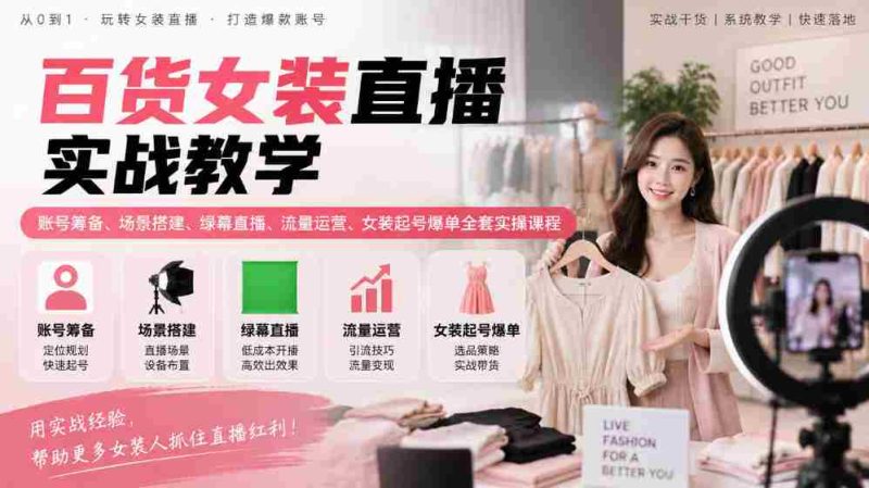 揭秘女装直播全攻略:从账号筹备到爆款起势,场景搭建与流量运营实战课程一网打尽-OG资源站