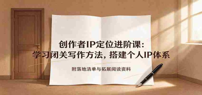 创作者IP定位进阶课:学习闭关写作方法,搭建个人IP体系,附落地清单与拓展阅读资料-OG资源站