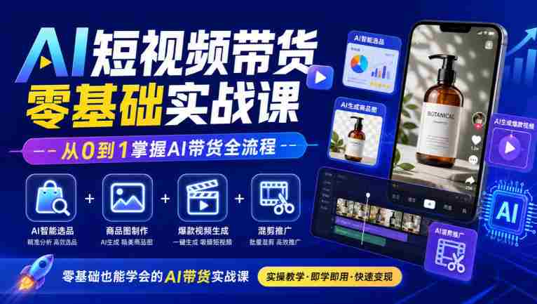 初学者必看！AI短视频带货教程全解析：智能选品、商品图制作、爆款视频打造与混剪推广，轻松精通AI带货技巧-OG资源站