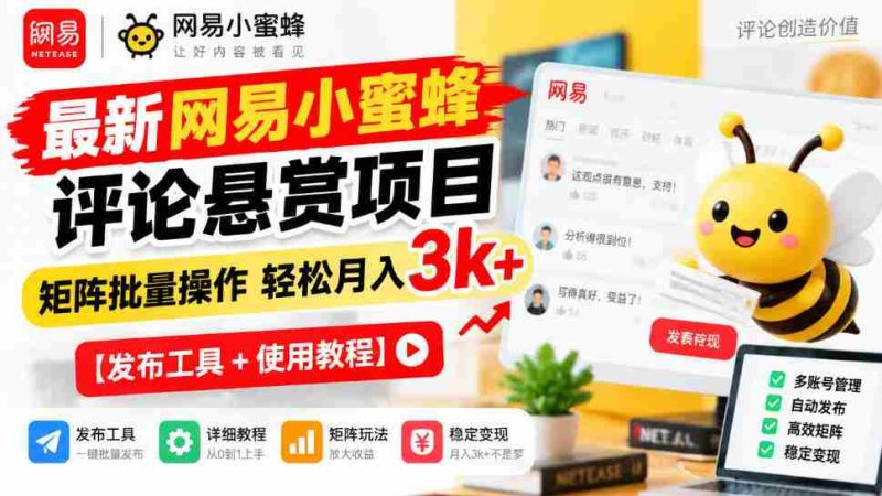全新网易小蜜蜂评价奖励计划揭晓，矩阵化批量执行月入3000+轻松实现【发布助手+操作攻略-OG资源站