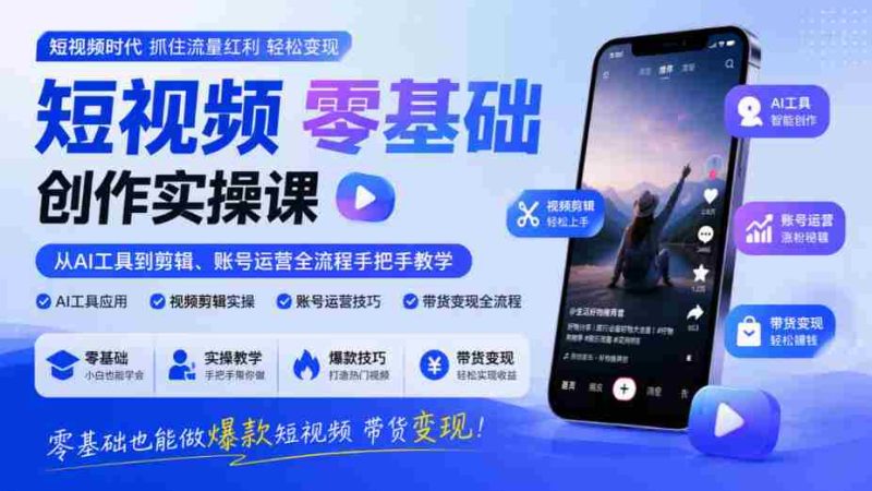 入门短视频制作实战教程：AI工具到剪辑、账号管理全方位指导，零门槛打造爆款视频实现盈利-OG资源站