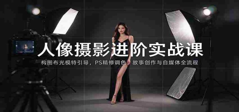 人像摄影进阶课：构图布光模特引导，PS精修调色，故事创作与自媒体全流程教学-OG资源站