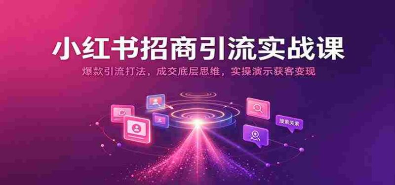 揭秘小红书招商秘诀:打造爆款引流策略,掌握成交核心技巧,实战演示高效获客与盈利之道-OG资源站