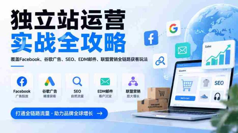 全方位揭秘独立站运营秘籍:一网打尽Facebook、谷歌广告、SEO、EDM邮件及联盟营销,全链路获客技巧(2026版更新)-OG资源站