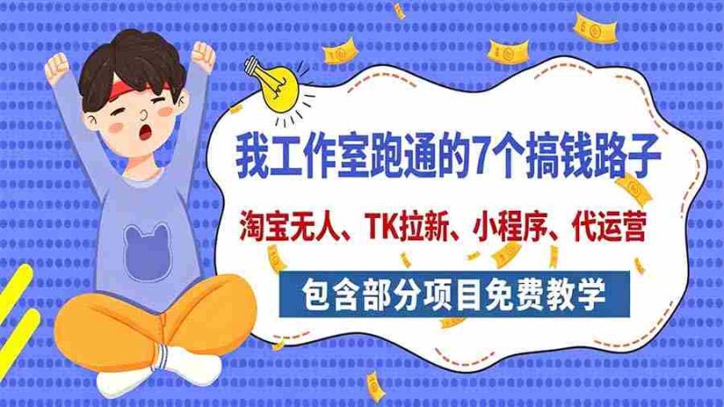 今日揭秘：工作室亲测7大赚钱途径，全方位分享，含免费项目教学（淘宝拓展、拉新策略、小程序开发、代运营技巧）-OG资源站