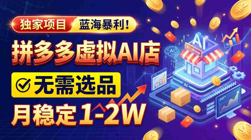2026年巨利商机,拼多多AI店铺轻松启动,无需费心选品,月入轻松过万,完美副业/全职两相宜!-OG资源站