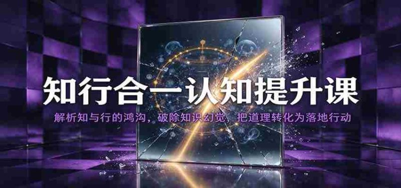 知行合一认知提升课:解析知与行的鸿沟,破除知识幻觉,把道理转化为落地行动-OG资源站