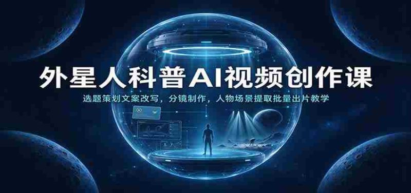 外星人科普AI视频创作课:选题策划文案改写,分镜制作,人物场景提取批量出片教学-OG资源站